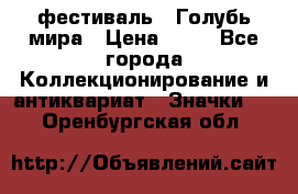 1.1) фестиваль : Голубь мира › Цена ­ 49 - Все города Коллекционирование и антиквариат » Значки   . Оренбургская обл.
